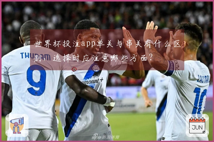 世界杯投注app单关与串关有什么区别，选择时应注意哪些方面？