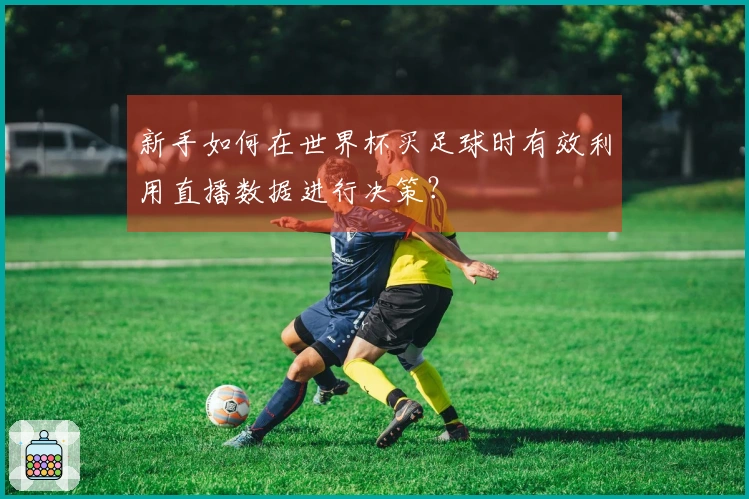 新手如何在世界杯买足球时有效利用直播数据进行决策？
