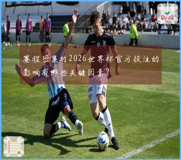 赛程密集对2026世界杯官方投注的影响有哪些关键因素？