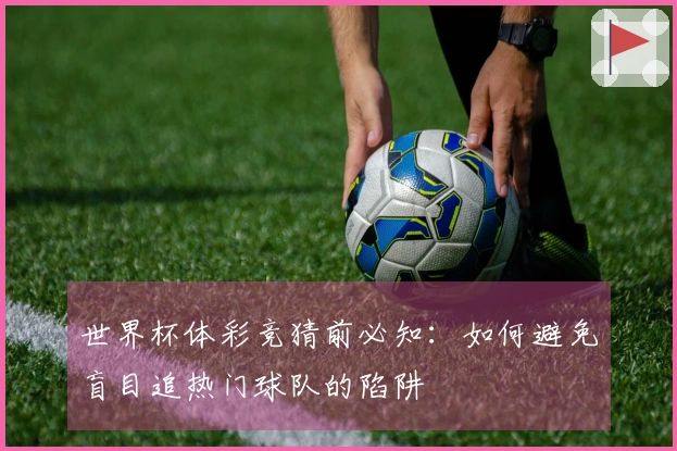 世界杯体彩竞猜前必知：如何避免盲目追热门球队的陷阱