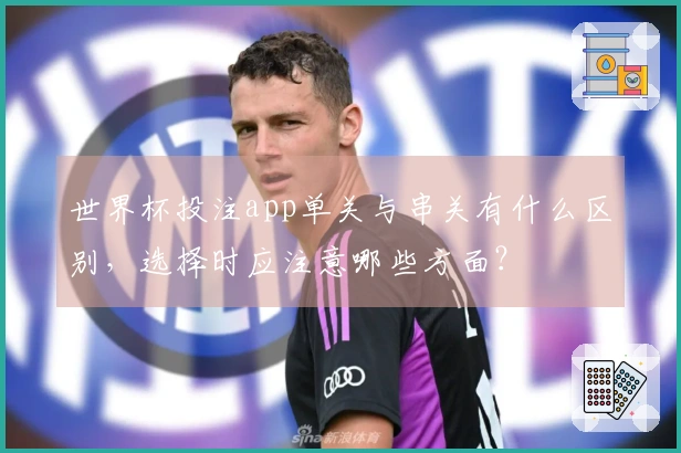 世界杯投注app单关与串关有什么区别，选择时应注意哪些方面？