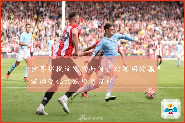 世界杯投注官网如何应对赛前输赢波动变化的技巧与建议